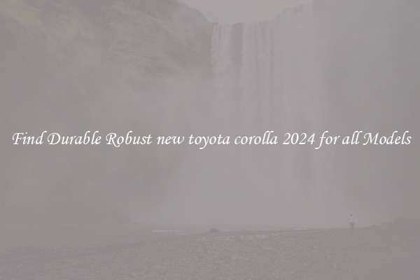Find Durable Robust new toyota corolla 2024 for all Models