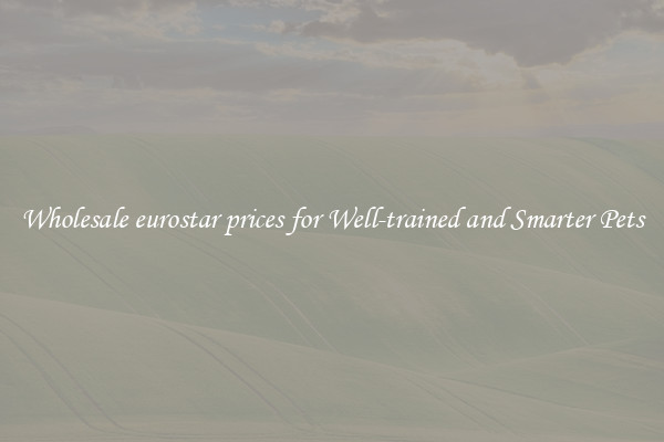 Wholesale eurostar prices for Well-trained and Smarter Pets