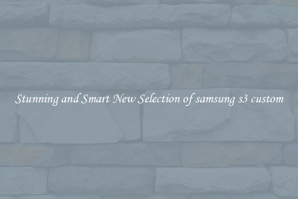 Stunning and Smart New Selection of samsung s3 custom