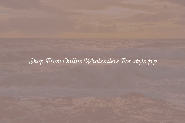 Shop From Online Wholesalers For style frp