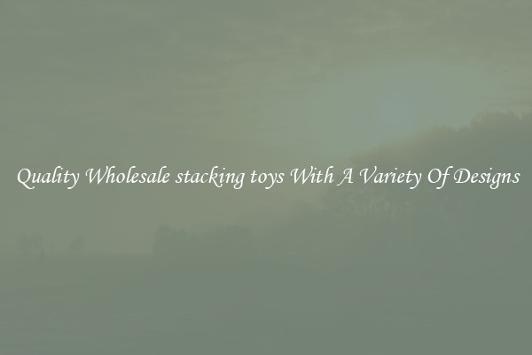 Quality Wholesale stacking toys With A Variety Of Designs