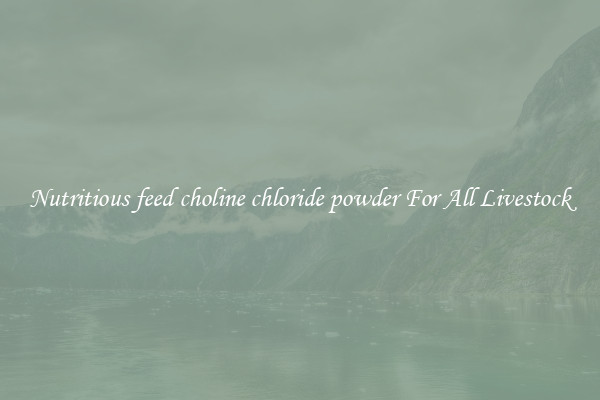 Nutritious feed choline chloride powder For All Livestock