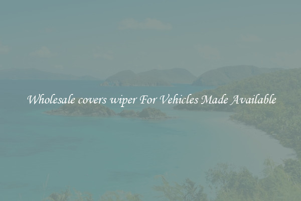 Wholesale covers wiper For Vehicles Made Available