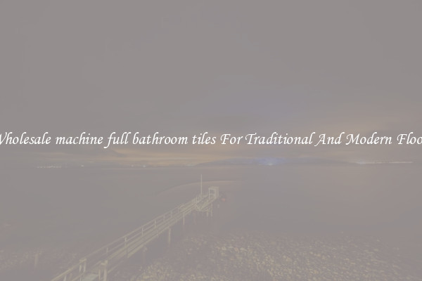 Wholesale machine full bathroom tiles For Traditional And Modern Floors
