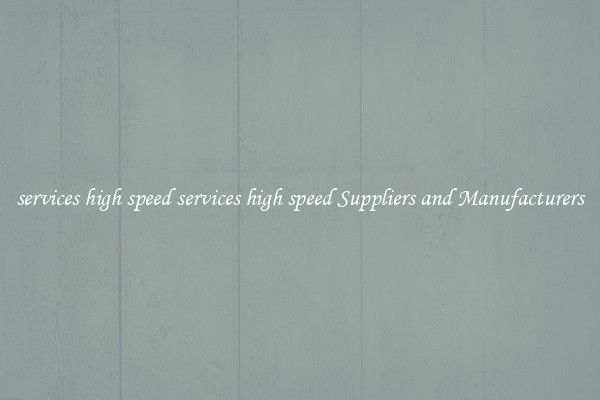 services high speed services high speed Suppliers and Manufacturers