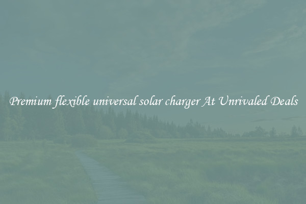 Premium flexible universal solar charger At Unrivaled Deals