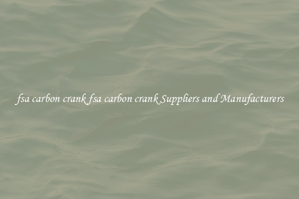 fsa carbon crank fsa carbon crank Suppliers and Manufacturers