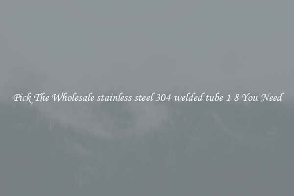 Pick The Wholesale stainless steel 304 welded tube 1 8 You Need