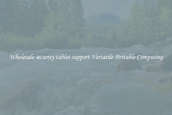 Wholesale security tablet support Versatile Portable Computing