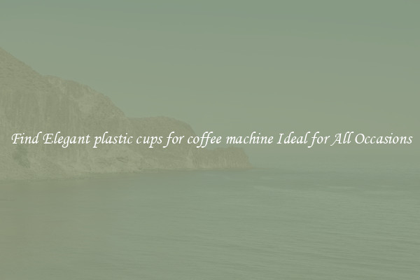 Find Elegant plastic cups for coffee machine Ideal for All Occasions