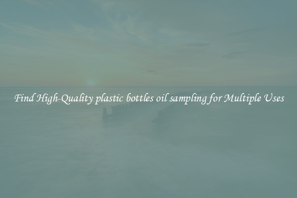 Find High-Quality plastic bottles oil sampling for Multiple Uses