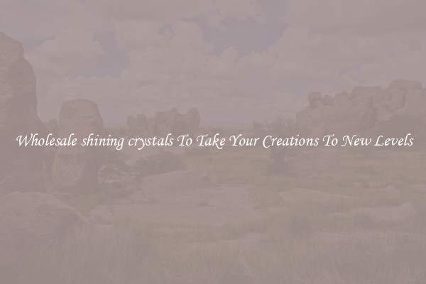 Wholesale shining crystals To Take Your Creations To New Levels