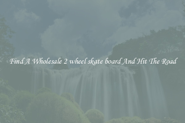 Find A Wholesale 2 wheel skate board And Hit The Road