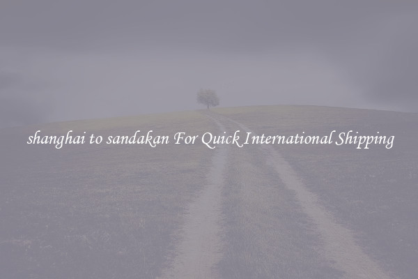 shanghai to sandakan For Quick International Shipping