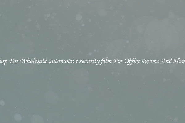 Shop For Wholesale automotive security film For Office Rooms And Homes