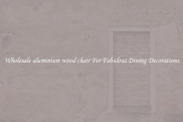 Wholesale aluminium wood chair For Fabulous Dining Decorations