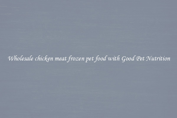 Wholesale chicken meat frozen pet food with Good Pet Nutrition