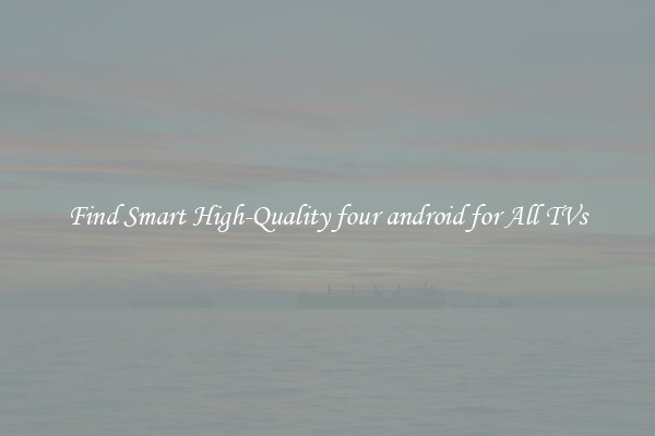 Find Smart High-Quality four android for All TVs