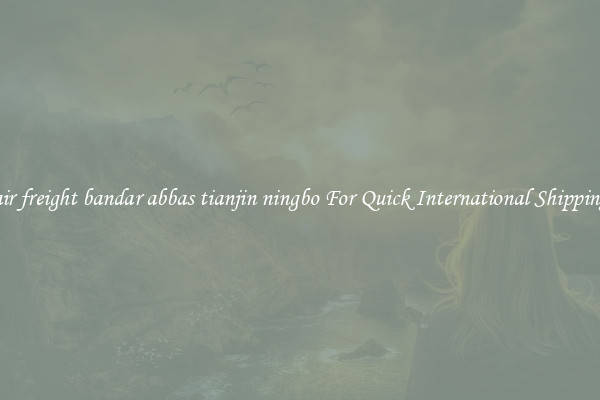 air freight bandar abbas tianjin ningbo For Quick International Shipping