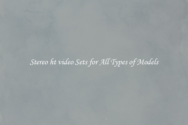 Stereo ht video Sets for All Types of Models