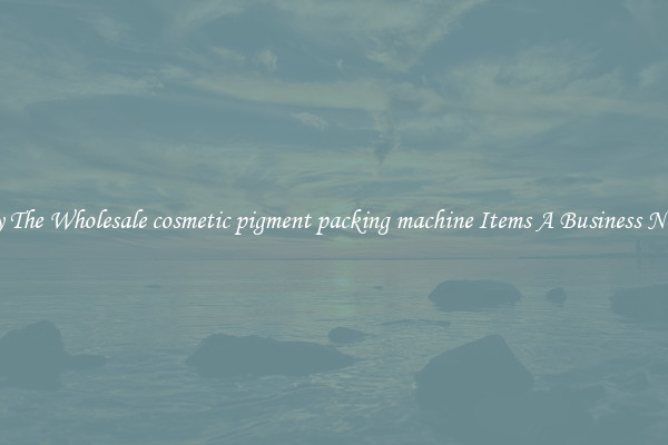 Buy The Wholesale cosmetic pigment packing machine Items A Business Needs