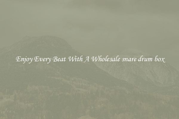 Enjoy Every Beat With A Wholesale snare drum box