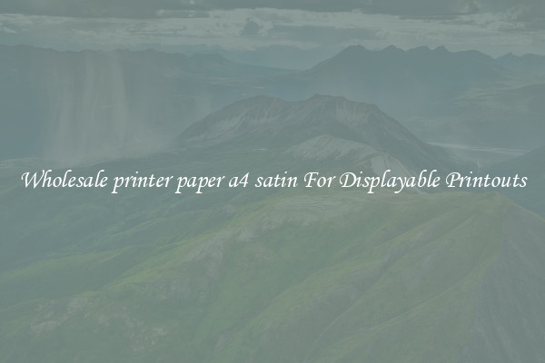 Wholesale printer paper a4 satin For Displayable Printouts