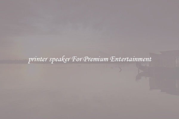 printer speaker For Premium Entertainment