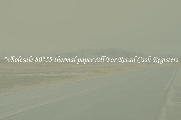 Wholesale 80*55 thermal paper roll For Retail Cash Registers