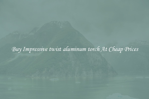 Buy Impressive twist aluminum torch At Cheap Prices