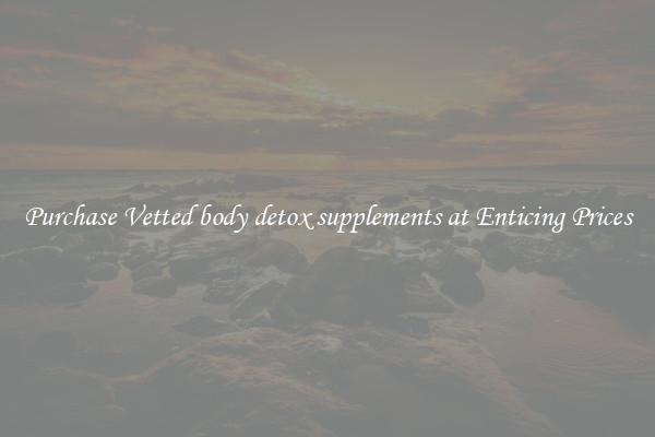 Purchase Vetted body detox supplements at Enticing Prices