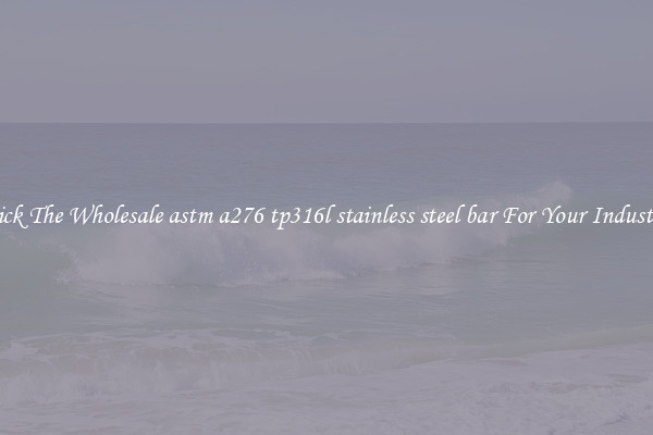 Pick The Wholesale astm a276 tp316l stainless steel bar For Your Industry
