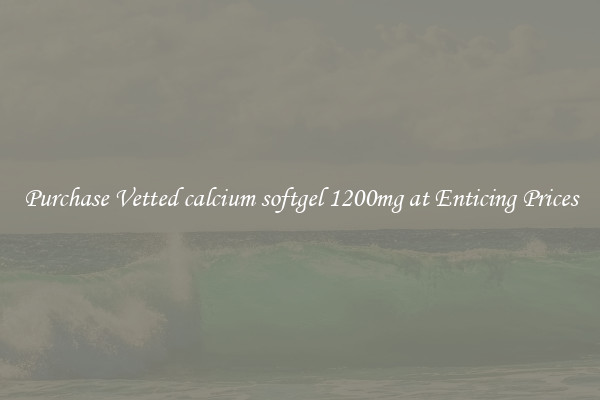 Purchase Vetted calcium softgel 1200mg at Enticing Prices