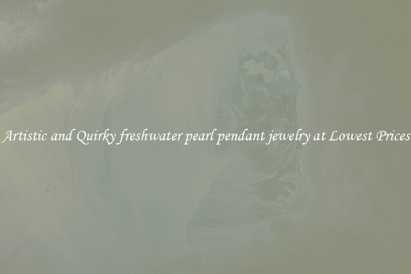 Artistic and Quirky freshwater pearl pendant jewelry at Lowest Prices