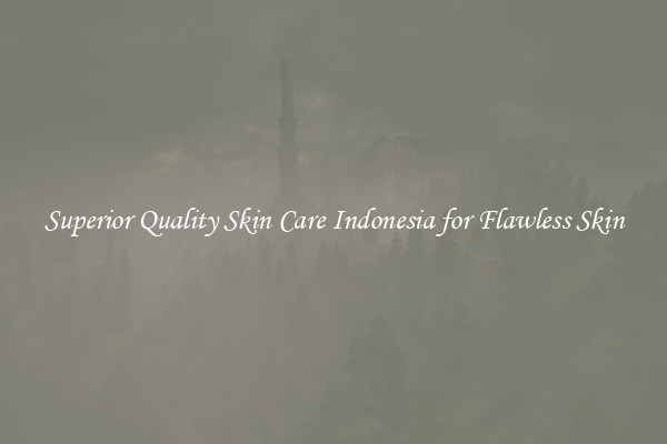 Superior Quality Skin Care Indonesia for Flawless Skin