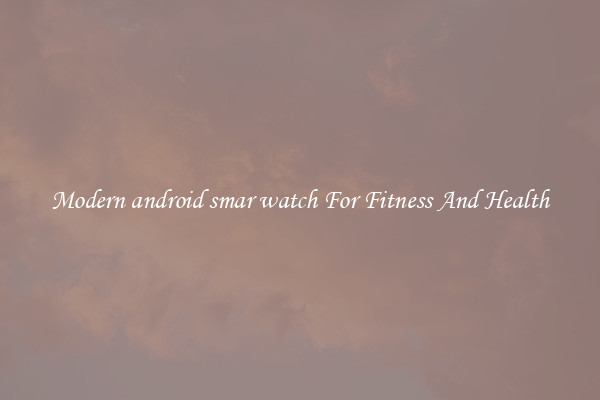 Modern android smar watch For Fitness And Health