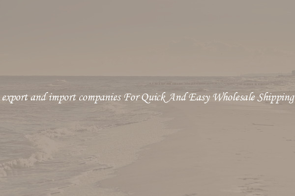 export and import companies For Quick And Easy Wholesale Shipping